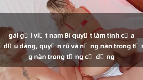 gái gọi việt nam Bí quyết làm tình của gái Nga: Sự dịu dàng, quyến rũ và nồng nàn trong từng cử động
