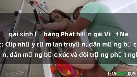 gái xinh lộ hàng Phát hiện gái Việt Nam sextape gây sốc: Clip nhạy cảm lan truyền, dân mạng bức xúc và đòi trừng phạt nghiêm