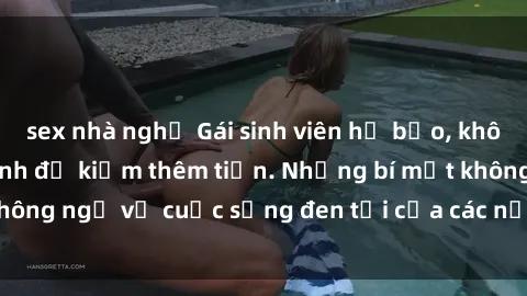 sex nhà nghỉ Gái sinh viên hở bạo, không ngần ngại làm tình để kiếm thêm tiền. Những bí mật không ngờ về cuộc sống đen tối của các nữ sinh viên đại học.