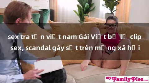 sex tra tấn việt nam Gái Việt bị lộ clip sex, scandal gây sốt trên mạng xã hội