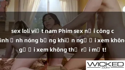 sex loli việt nam Phim sex nơi công cộng: Những hình ảnh nóng bỏng khiến người xem không thể rời mắt!