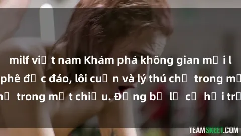 milf việt nam Khám phá không gian mới lạ tại sex quán cà phê độc đáo, lôi cuốn và lý thú chỉ trong một chiều. Đừng bỏ lỡ cơ hội trải nghiệm!