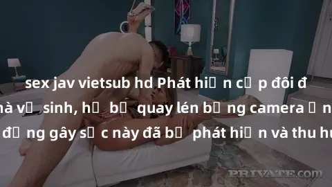 sex jav vietsub hd Phát hiện cặp đôi đang quan hệ tại nhà vệ sinh, họ bị quay lén bằng camera ẩn. Hành động gây sốc này đã bị phát hiện và thu hút sự quan tâm của dư luận.