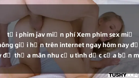 tải phim jav miễn phí Xem phim sex miễn phí hoàn toàn không giới hạn trên internet ngay hôm nay để thỏa mãn nhu cầu tình dục của bạn mà không tốn chi phí.