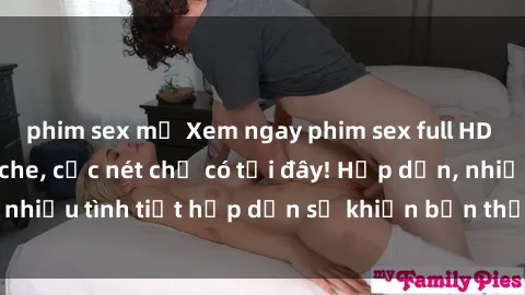 phim sex mỹ Xem ngay phim sex full HD đỉnh cao, không che, cực nét chỉ có tại đây! Hấp dẫn, nhiều tình tiết hấp dẫn sẽ khiến bạn thỏa mãn đắm say.