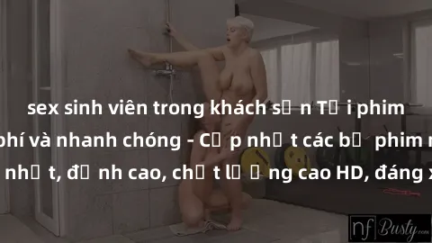 sex sinh viên trong khách sạn Tải phim sex về máy miễn phí và nhanh chóng - Cập nhật các bộ phim mới nhất, đỉnh cao, chất lượng cao HD, đáng xem. Hãy trải nghiệm ngay!