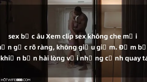 sex bắc âu Xem clip sex không che mới - Nguồn gốc từ nguồn gốc rõ ràng, không giấu giếm. Đảm bảo khiến bạn hài lòng với những cảnh quay táo bạo và đầy kích thích.
