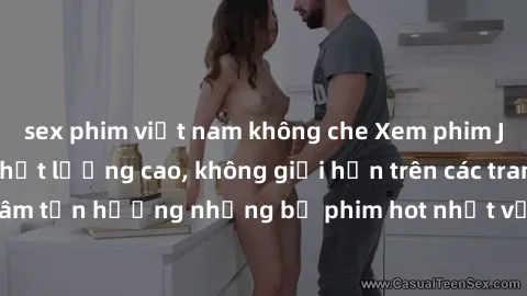 sex phim việt nam không che Xem phim JAV HD miễn phí chất lượng cao, không giới hạn trên các trang web uy tín. Yên tâm tận hưởng những bộ phim hot nhất với độ nét sắc sảo, đẹp mắt ngay tại nhà. Hãy tr