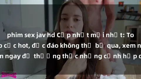 phim sex jav hd Cập nhật mới nhất: Top phim JAV Vietsub cực hot, độc đáo không thể bỏ qua, xem ngay để thưởng thức những cảnh hấp dẫn và đầy kích thích!