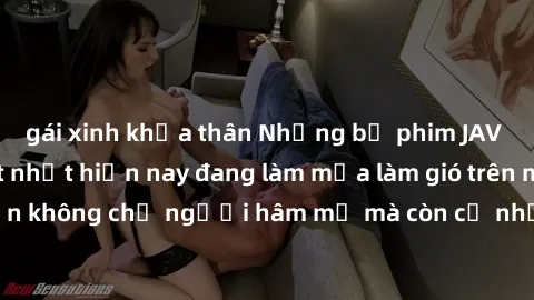 gái xinh khỏa thân Những bộ phim JAV idol không che hot nhất hiện nay đang làm mưa làm gió trên mạng, hấp dẫn không chỉ người hâm mộ mà còn cả những ai mới tìm hiểu về thể loại này!