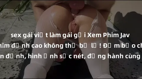 sex gái việt làm gái gọi Xem Phim Jav Full HD: Những bộ phim đỉnh cao không thể bỏ lỡ! Đảm bảo chất lượng ổn định, hình ảnh sắc nét, đồng hành cùng bạn trong những giây phút thư giãn!