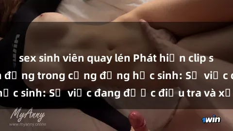 sex sinh viên quay lén Phát hiện clip sex nữ sinh gây chấn động trong cộng đồng học sinh: Sự việc đang được điều tra và xử lý