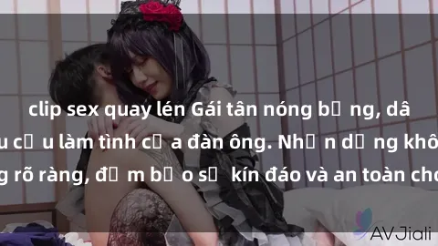 clip sex quay lén Gái tân nóng bỏng, dâm đãng thỏa mãn nhu cầu làm tình của đàn ông. Nhận dạng không rõ ràng, đảm bảo sự kín đáo và an toàn cho trải nghiệm tuyệt vời.