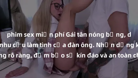 phim sex miễn phí Gái tân nóng bỏng, dâm đãng thỏa mãn nhu cầu làm tình của đàn ông. Nhận dạng không rõ ràng, đảm bảo sự kín đáo và an toàn cho trải nghiệm tuyệt vời.