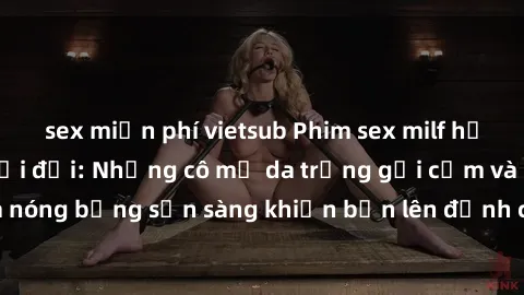 sex miễn phí vietsub Phim sex milf hấp dẫn nhất mọi thời đại: Những cô mẹ da trắng gợi cảm và nóng bỏng sẵn sàng khiến bạn lên đỉnh chỉ trong chớp mắt!