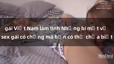 gái Việt Nam làm tình Những bí mật về sex gái có chồng mà bạn có thể chưa biết