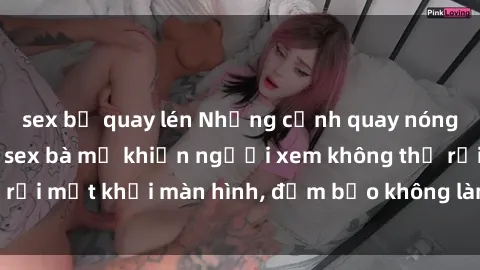 sex bị quay lén Những cảnh quay nóng bỏng trong phim sex bà mẹ khiến người xem không thể rời mắt khỏi màn hình, đảm bảo không làm bạn thất vọng!