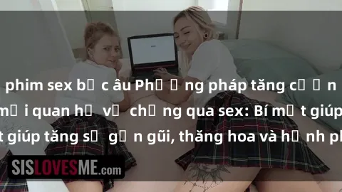 phim sex bắc âu Phương pháp tăng cường gắn kết trong mối quan hệ vợ chồng qua sex: Bí mật giúp tăng sự gần gũi, thăng hoa và hạnh phúc cho cặp đôi