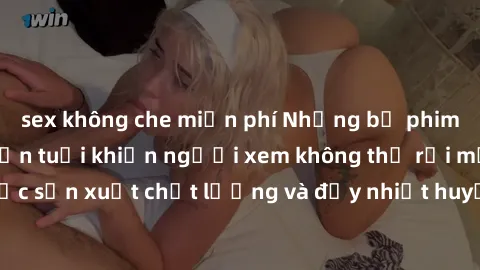 sex không che miễn phí Những bộ phim sex của phụ nữ lớn tuổi khiến người xem không thể rời mắt. Được sản xuất chất lượng và đầy nhiệt huyết, đáng xem và trải nghiệm.