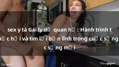 sex y tá Gái ly dị quan hệ: Hành trình tự phục hồi và tìm lại bản lĩnh trong cuộc sống mới