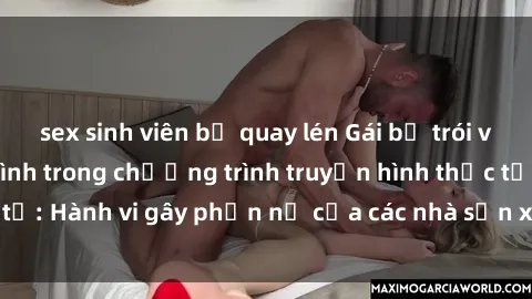 sex sinh viên bị quay lén Gái bị trói và bị ép buộc làm tình trong chương trình truyền hình thực tế: Hành vi gây phẫn nộ của các nhà sản xuất và người xem.
