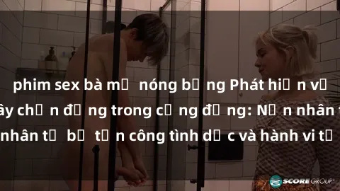 phim sex bà mẹ nóng bỏng Phát hiện vụ án bạo dâm sex gây chấn động trong cộng đồng: Nạn nhân tố bị tấn công tình dục và hành vi tệ hại được tiết lộ