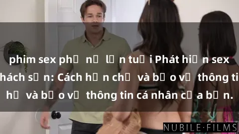 phim sex phụ nữ lớn tuổi Phát hiện sex camera ẩn trong khách sạn: Cách hạn chế và bảo vệ thông tin cá nhân của bạn.