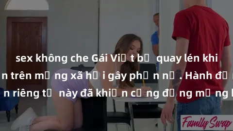 sex không che Gái Việt bị quay lén khi tắm, clip lan truyền trên mạng xã hội gây phẫn nộ. Hành động vi phạm quyền riêng tư này đã khiến cộng đồng mạng bức xúc và đòi trừng phạt thật nghiêm khắc.