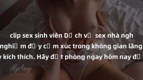 clip sex sinh viên Dịch vụ sex nhà nghỉ đẳng cấp: Trải nghiệm đầy cảm xúc trong không gian lãng mạn, đầy kích thích. Hãy đặt phòng ngay hôm nay để thỏa mãn khát khao của bạn!