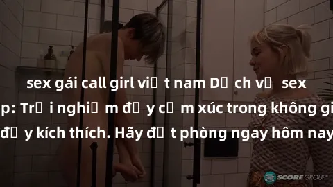 sex gái call girl việt nam Dịch vụ sex nhà nghỉ đẳng cấp: Trải nghiệm đầy cảm xúc trong không gian lãng mạn, đầy kích thích. Hãy đặt phòng ngay hôm nay để thỏa mãn khát khao của bạn!