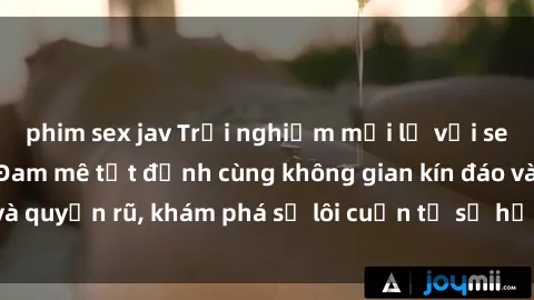 phim sex jav Trải nghiệm mới lạ với sex phòng thay đồ: Đam mê tột đỉnh cùng không gian kín đáo và quyến rũ, khám phá sự lôi cuốn từ sự hấp dẫn của nơi này.