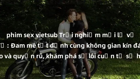 phim sex vietsub Trải nghiệm mới lạ với sex phòng thay đồ: Đam mê tột đỉnh cùng không gian kín đáo và quyến rũ, khám phá sự lôi cuốn từ sự hấp dẫn của nơi này.