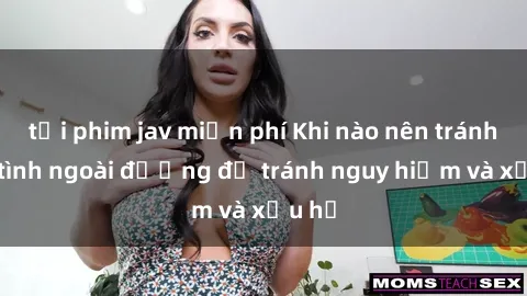 tải phim jav miễn phí Khi nào nên tránh làm tình ngoài đường để tránh nguy hiểm và xấu hổ