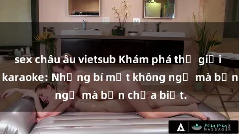 sex châu âu vietsub Khám phá thế giới sex ở quán karaoke: Những bí mật không ngờ mà bạn chưa biết.