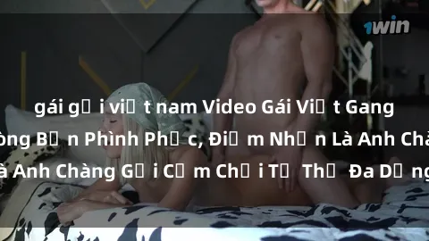 gái gọi việt nam Video Gái Việt Gangbang Xem Đã Để Lòng Bồn Phình Phục, Điểm Nhấn Là Anh Chàng Gợi Cảm Chơi Tư Thế Đa Dạng và Phê Đê Mê