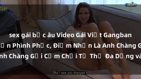 sex gái bắc âu Video Gái Việt Gangbang Xem Đã Để Lòng Bồn Phình Phục, Điểm Nhấn Là Anh Chàng Gợi Cảm Chơi Tư Thế Đa Dạng và Phê Đê Mê