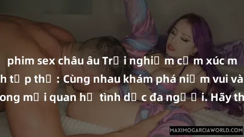 phim sex châu âu Trải nghiệm cảm xúc mới mẻ với làm tình tập thể: Cùng nhau khám phá niềm vui và sự mãnh liệt trong mối quan hệ tình dục đa người. Hãy thử ngay để biết cảm giác thú vị này!