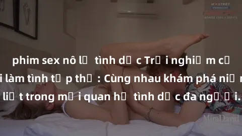 phim sex nô lệ tình dục Trải nghiệm cảm xúc mới mẻ với làm tình tập thể: Cùng nhau khám phá niềm vui và sự mãnh liệt trong mối quan hệ tình dục đa người. Hãy thử ngay để biết cảm giác thú vị này!