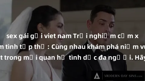 sex gái gọi viet nam Trải nghiệm cảm xúc mới mẻ với làm tình tập thể: Cùng nhau khám phá niềm vui và sự mãnh liệt trong mối quan hệ tình dục đa người. Hãy thử ngay để biết cảm giác thú vị này!