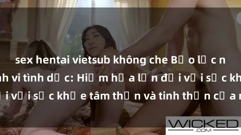 sex hentai vietsub không che Bạo lực nhóm trong các hành vi tình dục: Hiểm họa lớn đối với sức khỏe tâm thần và tinh thần của nạn nhân.
