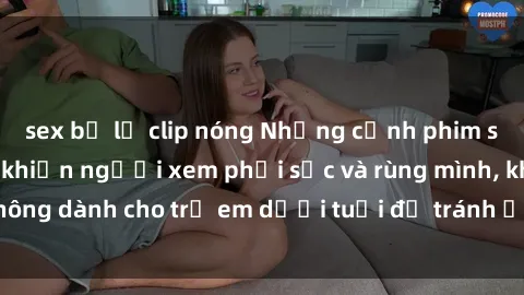 sex bị lộ clip nóng Những cảnh phim sex bạo dâm nhóm khiến người xem phải sốc và rùng mình, không dành cho trẻ em dưới tuổi để tránh ảnh hưởng tiêu cực.