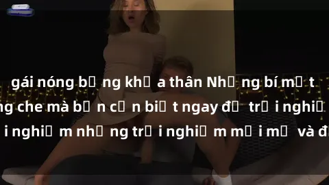gái nóng bỏng khỏa thân Những bí mật của sex nhóm không che mà bạn cần biết ngay để trải nghiệm những trải nghiệm mới mẻ và đầy kích thích.