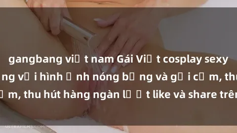 gangbang việt nam Gái Việt cosplay sexy khiến fan phát cuồng với hình ảnh nóng bỏng và gợi cảm, thu hút hàng ngàn lượt like và share trên mạng xã hội.