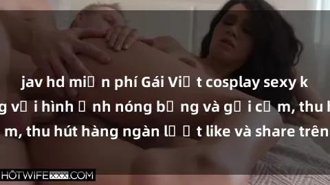 jav hd miễn phí Gái Việt cosplay sexy khiến fan phát cuồng với hình ảnh nóng bỏng và gợi cảm, thu hút hàng ngàn lượt like và share trên mạng xã hội.