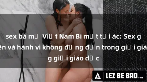 sex bà mẹ Việt Nam Bí mật tội ác: Sex giáo viên và hành vi không đứng đắn trong giới giáo dục
