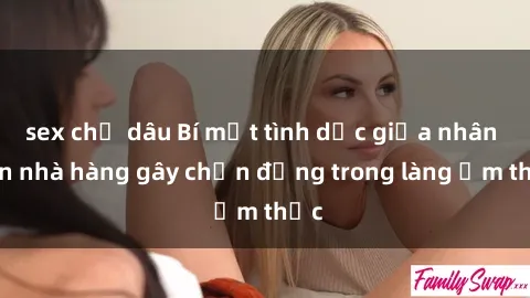 sex chị dâu Bí mật tình dục giữa nhân viên nhà hàng gây chấn động trong làng ẩm thực