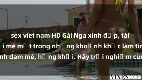 sex viet nam HD Gái Nga xinh đẹp, tài năng khiến bạn phải mê mệt trong những khoảnh khắc làm tình đam mê, hứng khởi. Hãy trải nghiệm cùng họ ngay hôm nay!