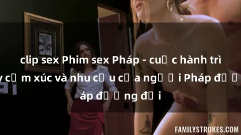 clip sex Phim sex Pháp - cuộc hành trình đầy cảm xúc và nhu cầu của người Pháp đương đại