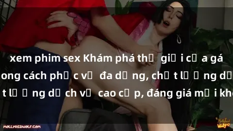 xem phim sex Khám phá thế giới của gái gọi Việt Nam: Phong cách phục vụ đa dạng, chất lượng dịch vụ cao cấp, đáng giá mọi khoản chi phí