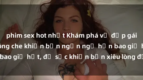 phim sex hot nhất Khám phá vẻ đẹp gái Việt Nam nude không che khiến bạn ngẩn ngơ hơn bao giờ hết, đủ sức khiến bạn xiêu lòng đến ngất ngây
